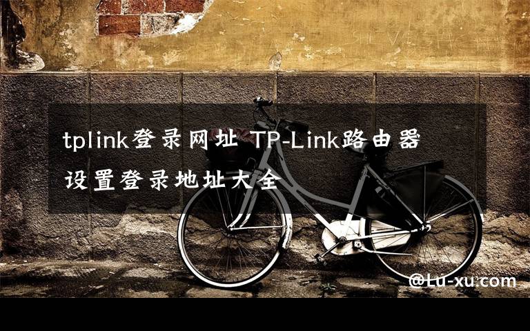 tplink登錄網址 TP-Link路由器設置登錄地址大全