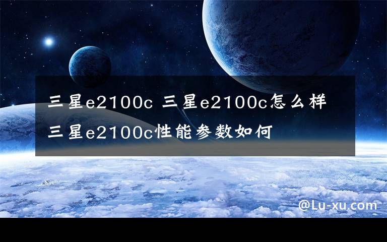 三星e2100c 三星e2100c怎么樣 三星e2100c性能參數(shù)如何