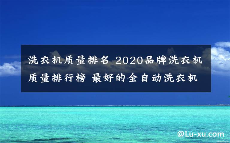 洗衣機(jī)質(zhì)量排名 2020品牌洗衣機(jī)質(zhì)量排行榜 最好的全自動(dòng)洗衣機(jī)