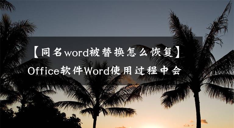 【同名word被替換怎么恢復(fù)】Office軟件Word使用過(guò)程中會(huì)出現(xiàn)打字自動(dòng)更換嗎？因?yàn)榇蜷_(kāi)了這個(gè)功能