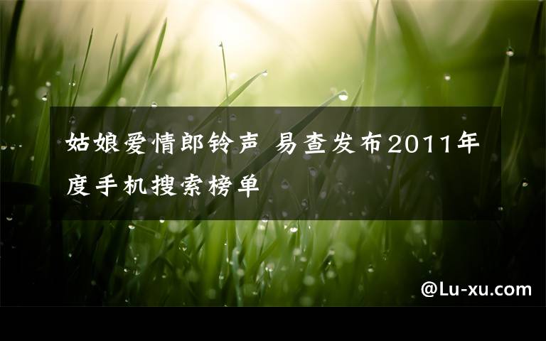 姑娘愛情郎鈴聲 易查發(fā)布2011年度手機(jī)搜索榜單