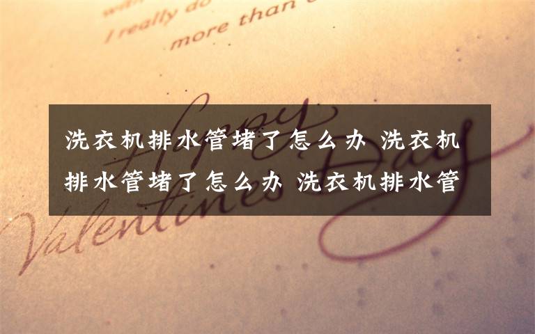洗衣機排水管堵了怎么辦 洗衣機排水管堵了怎么辦 洗衣機排水管堵解決方法【詳解】