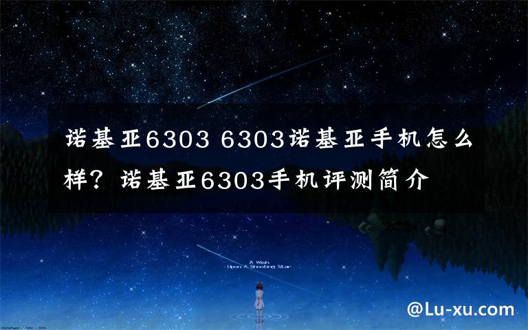 諾基亞6303 6303諾基亞手機(jī)怎么樣？諾基亞6303手機(jī)評測簡介