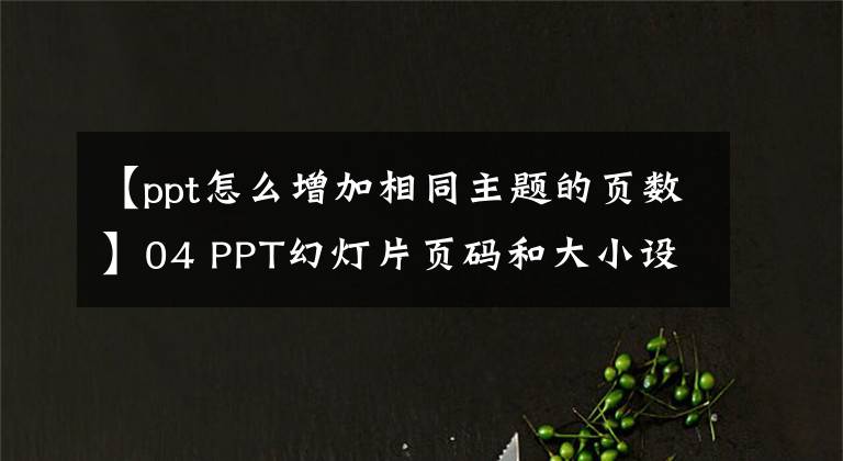 【ppt怎么增加相同主題的頁數(shù)】04 PPT幻燈片頁碼和大小設(shè)置