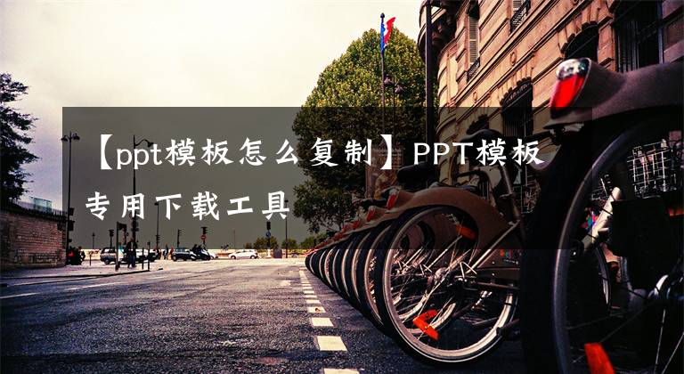 【ppt模板怎么復(fù)制】PPT模板專用下載工具