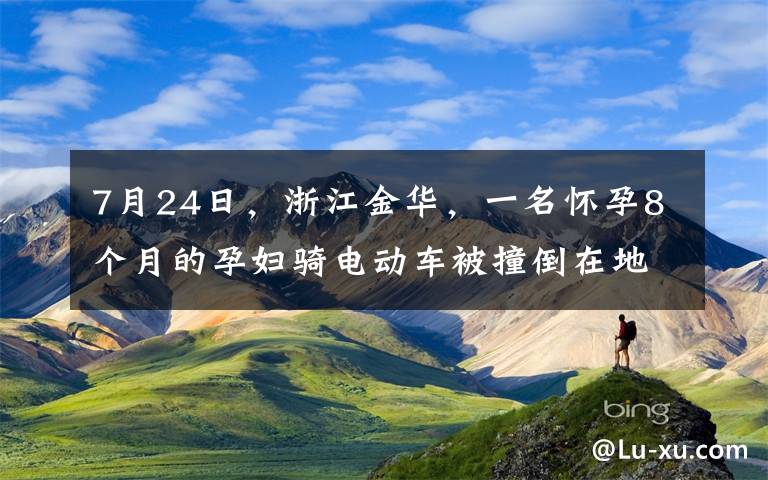 7月24日，浙江金華，一名懷孕8個月的孕婦騎電動車被撞倒在地，她下意識的第一反應(yīng)是摸了摸自己的