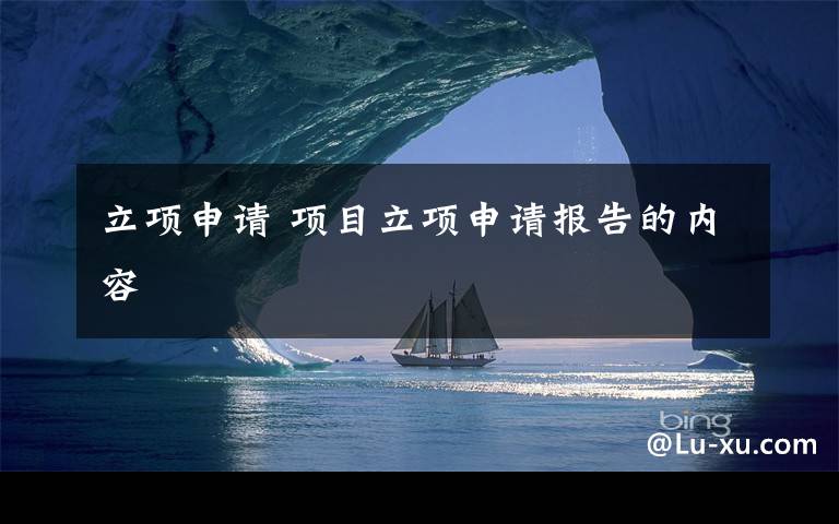 立項(xiàng)申請(qǐng) 項(xiàng)目立項(xiàng)申請(qǐng)報(bào)告的內(nèi)容