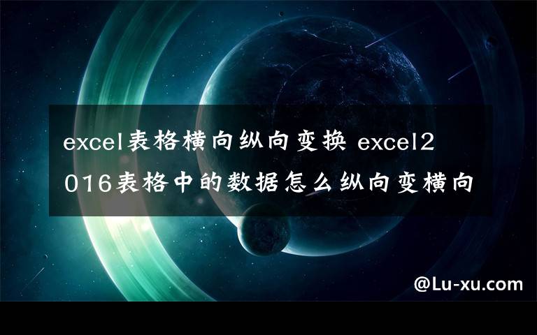 excel表格橫向縱向變換 excel2016表格中的數(shù)據(jù)怎么縱向變橫向