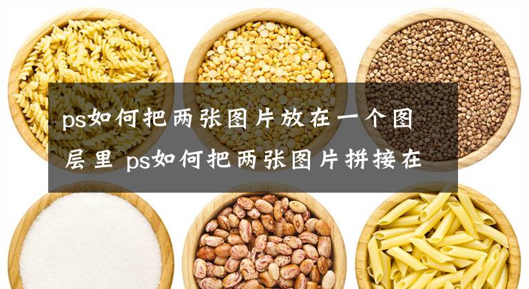 ps如何把兩張圖片放在一個(gè)圖層里 ps如何把兩張圖片拼接在一起