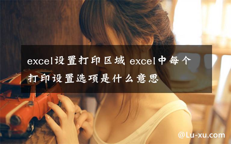 excel設置打印區(qū)域 excel中每個打印設置選項是什么意思