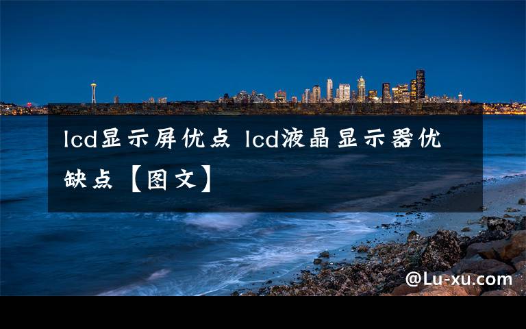 lcd顯示屏優(yōu)點 lcd液晶顯示器優(yōu)缺點【圖文】