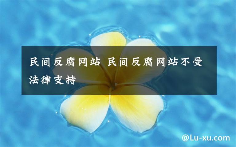 民間反腐網(wǎng)站 民間反腐網(wǎng)站不受法律支持