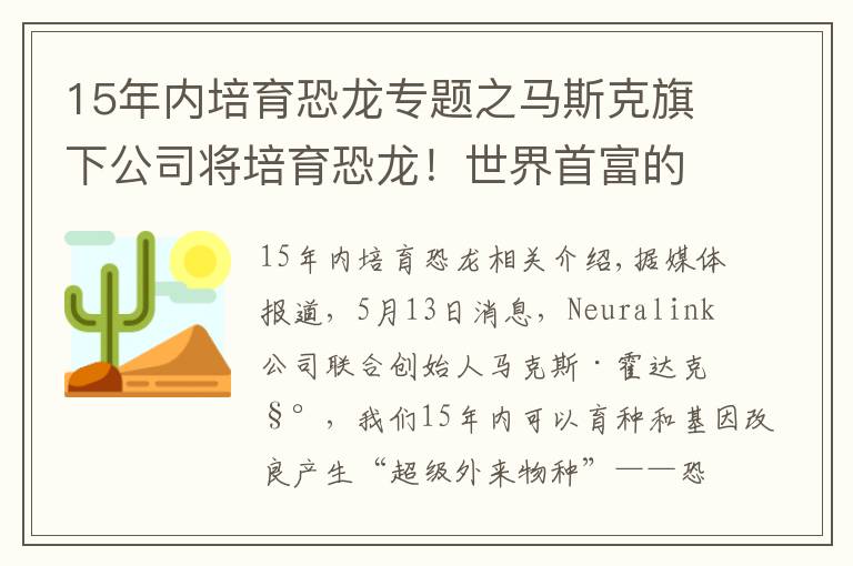 15年內培育恐龍專題之馬斯克旗下公司將培育恐龍！世界首富的臆想都是怎么成真的？