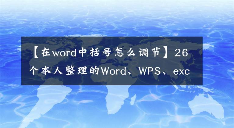 【在word中括號怎么調(diào)節(jié)】26個本人整理的Word、WPS、excel操作實(shí)用技巧、純干貨分享