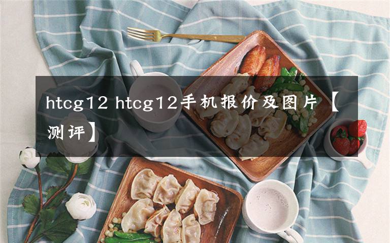 htcg12 htcg12手機(jī)報(bào)價(jià)及圖片【測評】