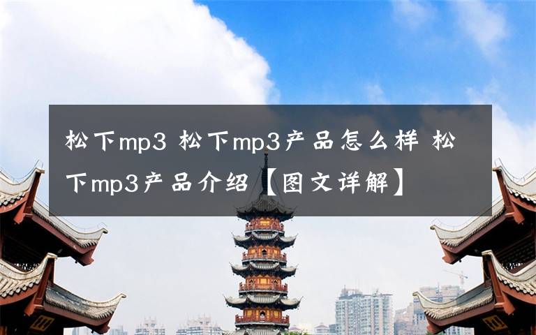 松下mp3 松下mp3產(chǎn)品怎么樣 松下mp3產(chǎn)品介紹【圖文詳解】