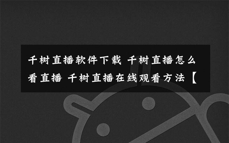 千樹直播軟件下載 千樹直播怎么看直播 千樹直播在線觀看方法【詳解】