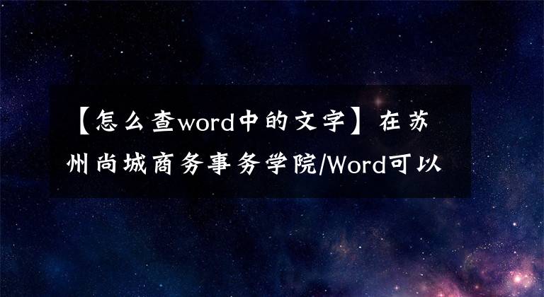 【怎么查word中的文字】在蘇州尚城商務(wù)事務(wù)學(xué)院/Word可以快速找到特殊字體的文字。