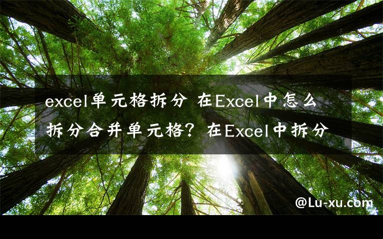 excel單元格拆分 在Excel中怎么拆分合并單元格？在Excel中拆分合并單元格方法