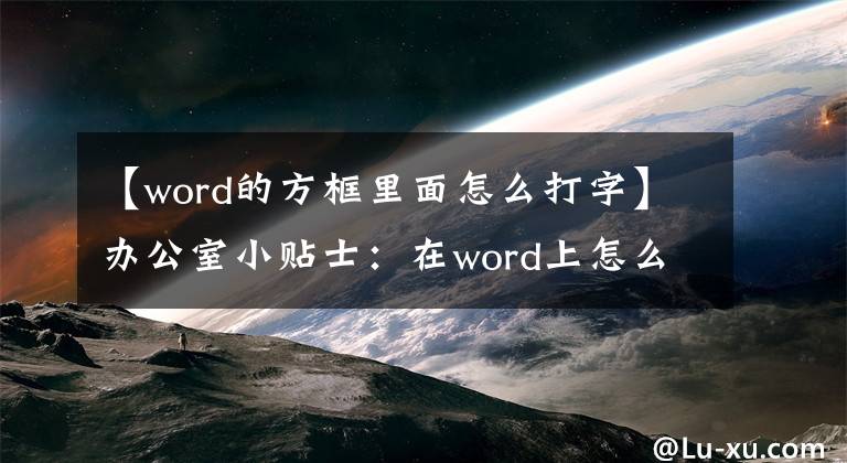 【word的方框里面怎么打字】辦公室小貼士：在word上怎么打？