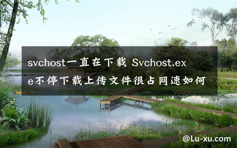 svchost一直在下載 Svchost.exe不停下載上傳文件很占網(wǎng)速如何解決