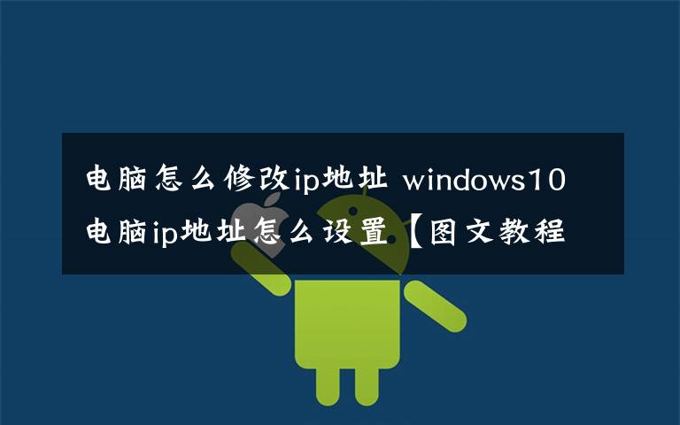 電腦怎么修改ip地址 windows10電腦ip地址怎么設(shè)置【圖文教程】