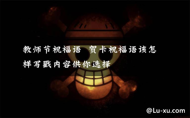 教師節(jié)祝福語  賀卡祝福語該怎樣寫戳內(nèi)容供你選擇