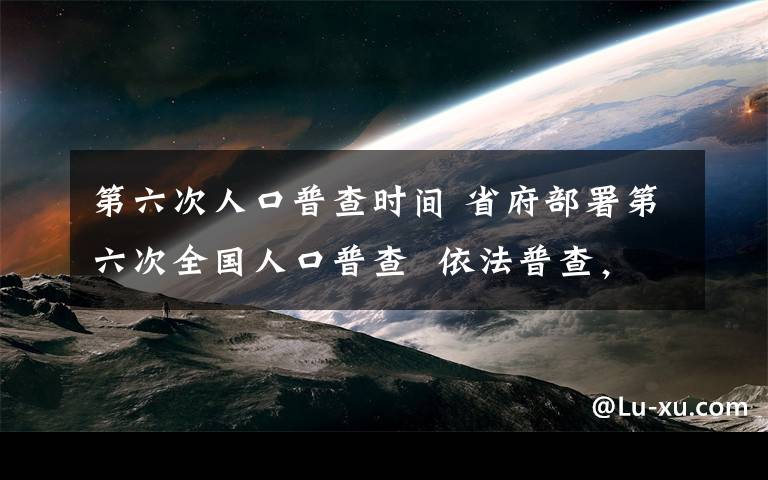 第六次人口普查時間 省府部署第六次全國人口普查  依法普查，保證數(shù)據(jù)質(zhì)量 ●標(biāo)準(zhǔn)時間為2010年11月1日零時