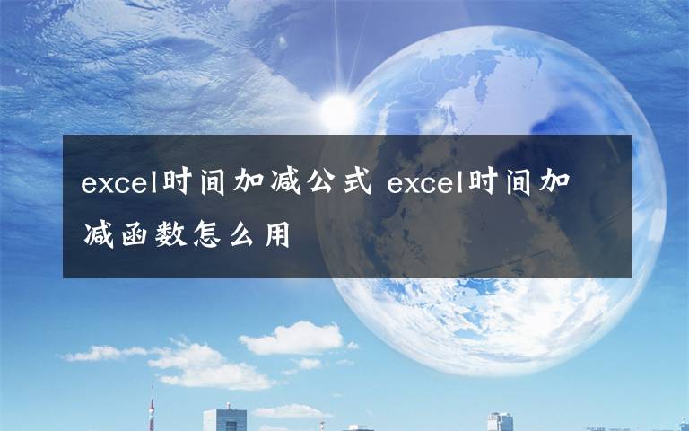 excel時間加減公式 excel時間加減函數(shù)怎么用