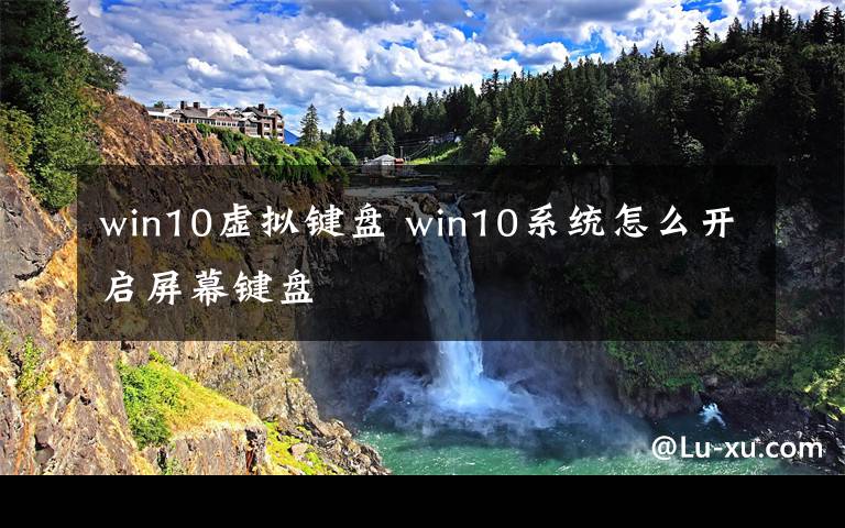 win10虛擬鍵盤 win10系統(tǒng)怎么開啟屏幕鍵盤