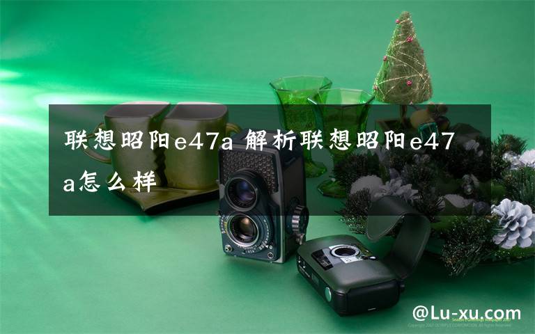 聯(lián)想昭陽e47a 解析聯(lián)想昭陽e47a怎么樣