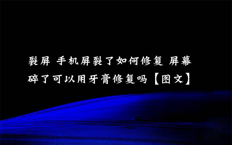 裂屏 手機屏裂了如何修復 屏幕碎了可以用牙膏修復嗎【圖文】