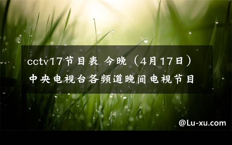 cctv17節(jié)目表 今晚（4月17日）中央電視臺各頻道晚間電視節(jié)目表