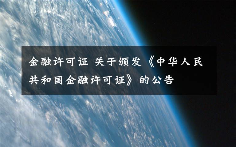 金融許可證 關(guān)于頒發(fā)《中華人民共和國金融許可證》的公告