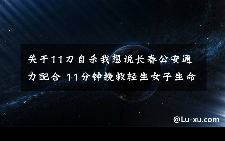 關(guān)于11刀自殺我想說長春公安通力配合 11分鐘挽救輕生女子生命