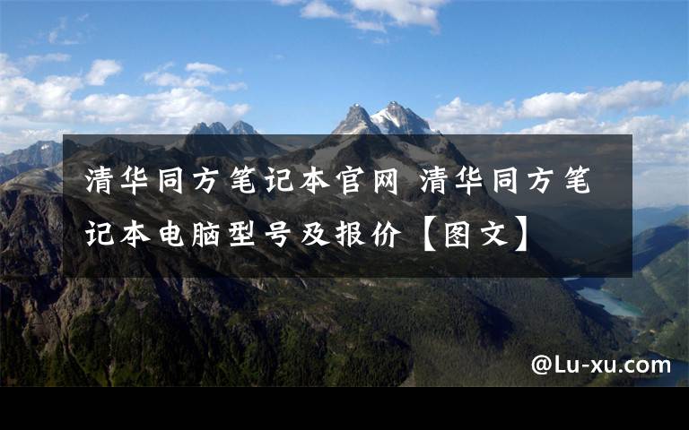 清華同方筆記本官網(wǎng) 清華同方筆記本電腦型號(hào)及報(bào)價(jià)【圖文】