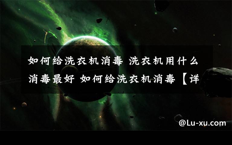 如何給洗衣機消毒 洗衣機用什么消毒最好 如何給洗衣機消毒【詳細介紹】