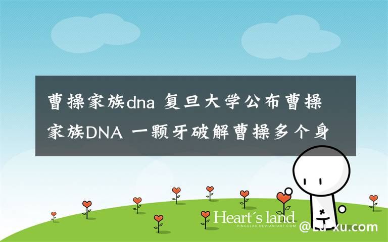 曹操家族dna 復(fù)旦大學(xué)公布曹操家族DNA 一顆牙破解曹操多個(gè)身世之謎