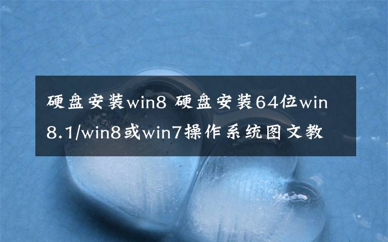 硬盤安裝win8 硬盤安裝64位win8.1/win8或win7操作系統(tǒng)圖文教程