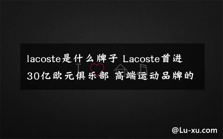 lacoste是什么牌子 Lacoste首進30億歐元俱樂部 高端運動品牌的春天來了？