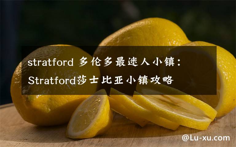 stratford 多倫多最迷人小鎮(zhèn)：Stratford莎士比亞小鎮(zhèn)攻略