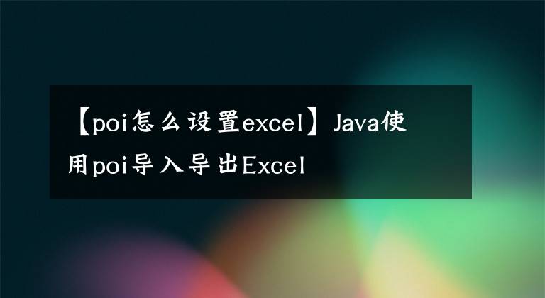 【poi怎么設(shè)置excel】Java使用poi導(dǎo)入導(dǎo)出Excel