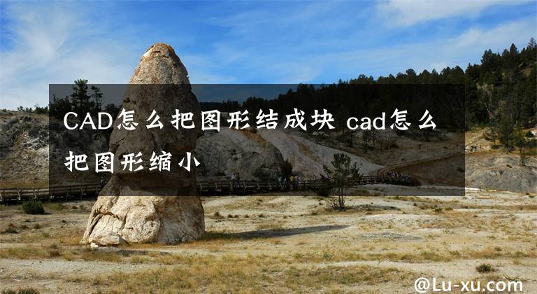 CAD怎么把圖形結(jié)成塊 cad怎么把圖形縮小