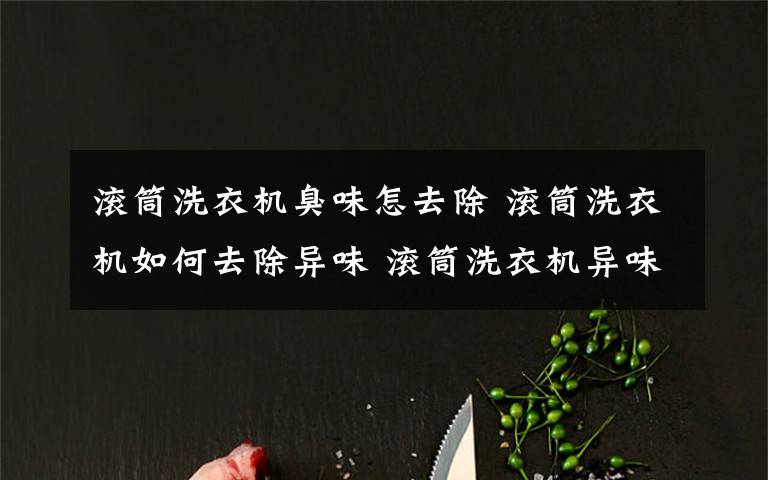 滾筒洗衣機臭味怎去除 滾筒洗衣機如何去除異味 滾筒洗衣機異味去除方法【詳解】