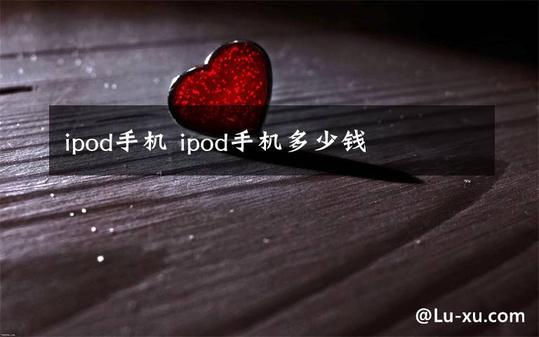 ipod手機(jī) ipod手機(jī)多少錢