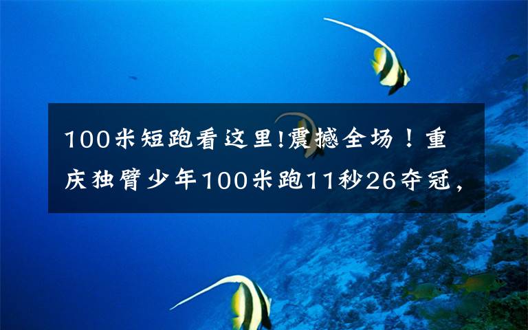 100米短跑看這里!震撼全場！重慶獨臂少年100米跑11秒26奪冠，夢想為國出征走向世界