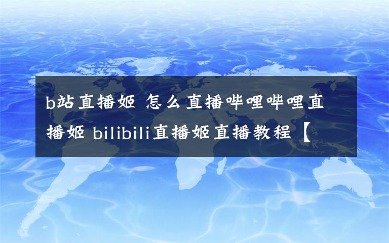 b站直播姬 怎么直播嗶哩嗶哩直播姬 bilibili直播姬直播教程【詳細(xì)介紹】