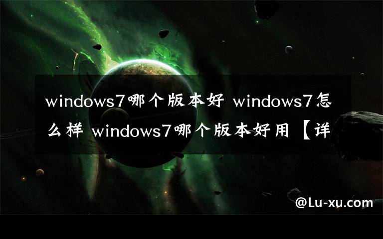 windows7哪個版本好 windows7怎么樣 windows7哪個版本好用【詳細(xì)介紹】