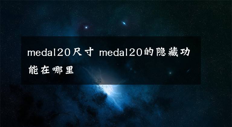 medal20尺寸 medal20的隱藏功能在哪里