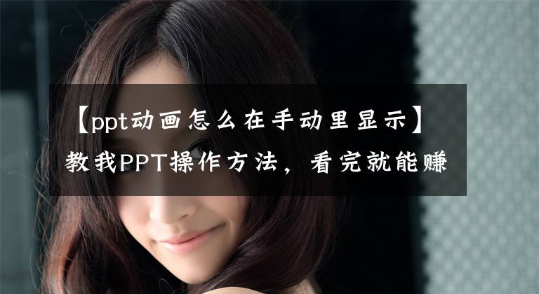 【ppt動畫怎么在手動里顯示】教我PPT操作方法，看完就能賺大錢。